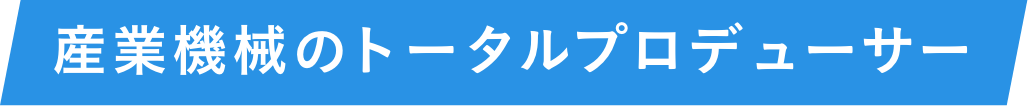 産業機械のトータルプロデューサー